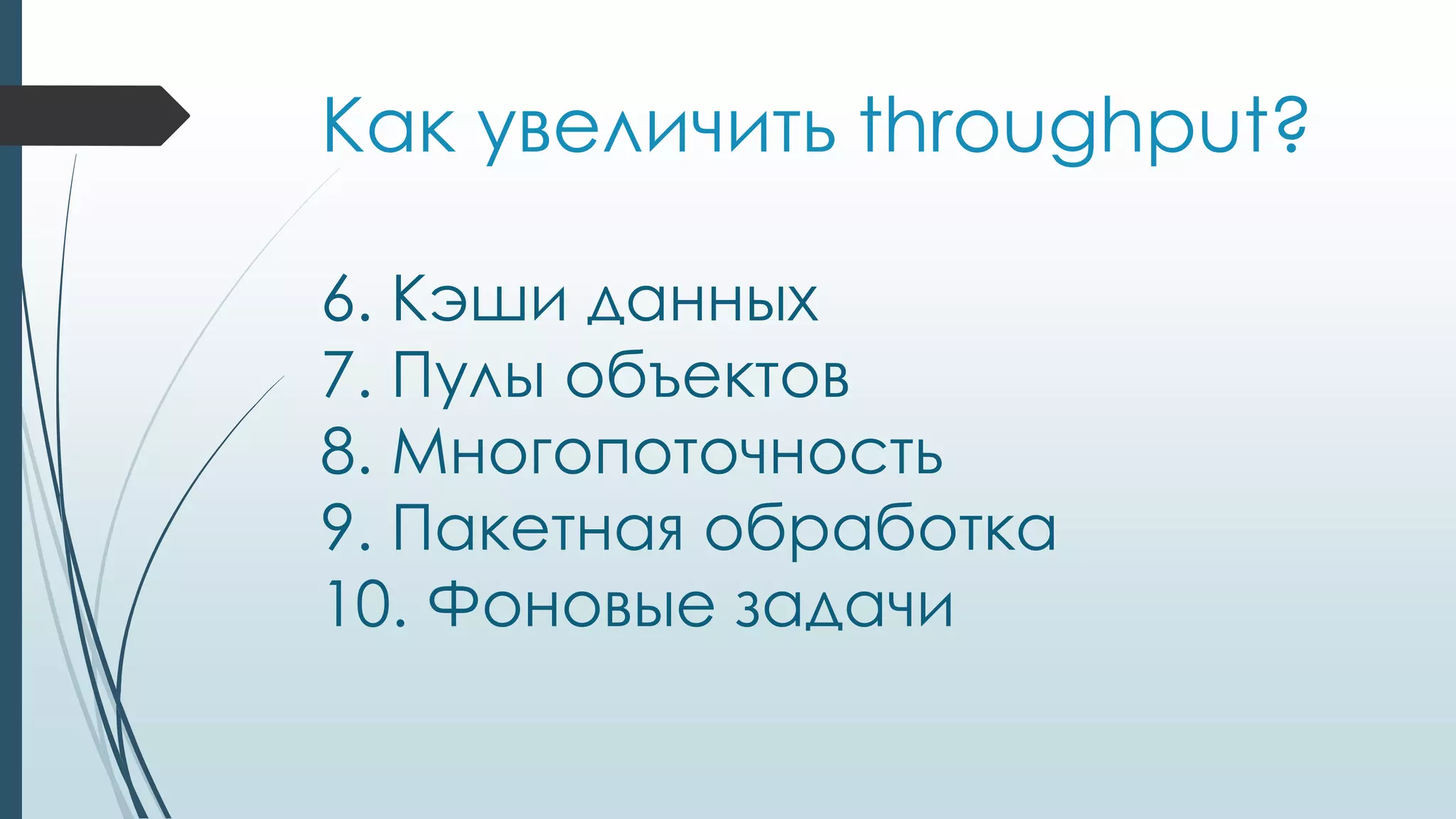 Как увеличить throughput?
6. Кэши данных
7. Пулы объектов
8. Многопоточность
9. Пакетная обработка
10. Фоновые задачи
 