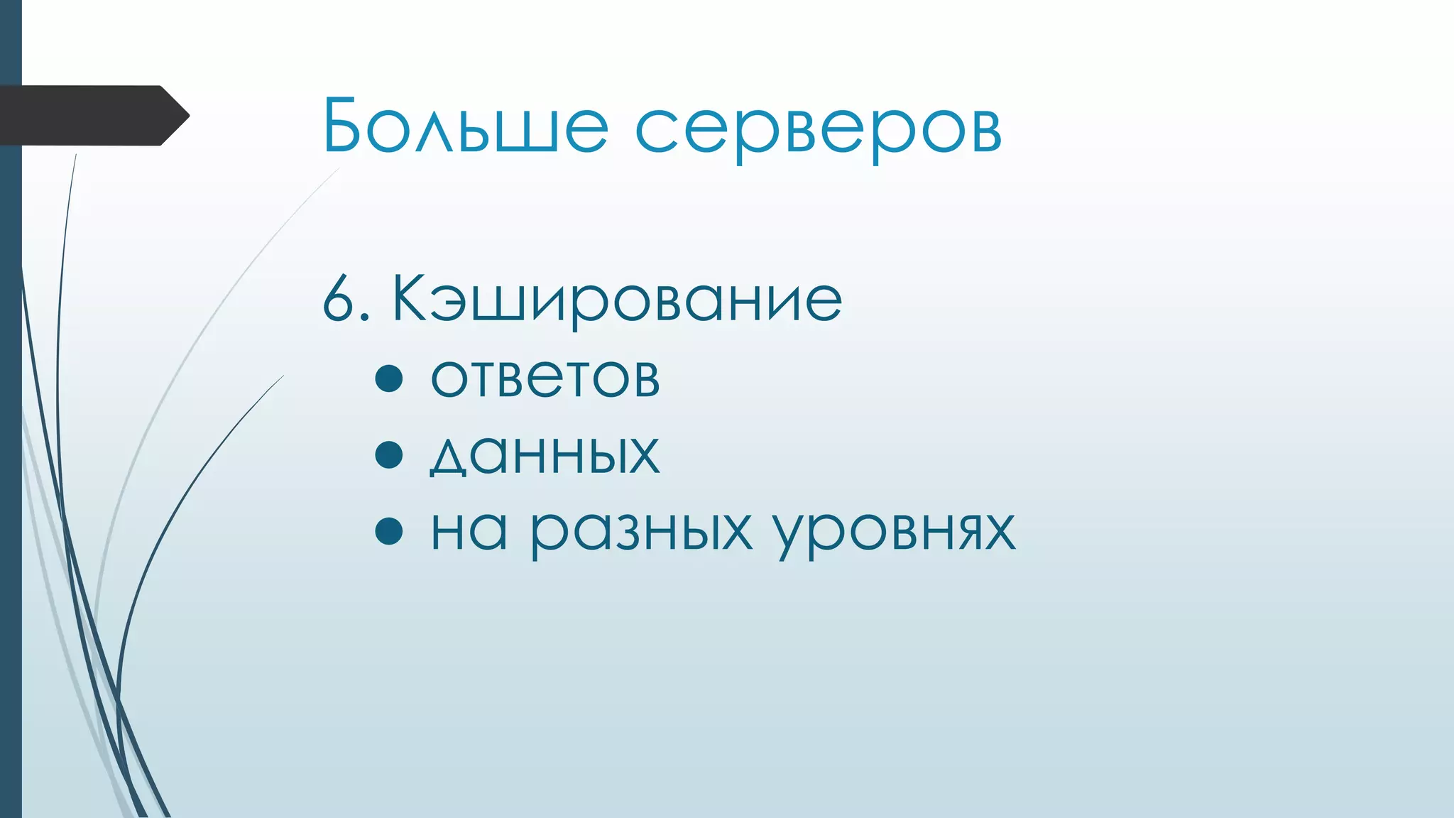 Больше серверов
6. Кэширование
● ответов
● данных
● на разных уровнях
 