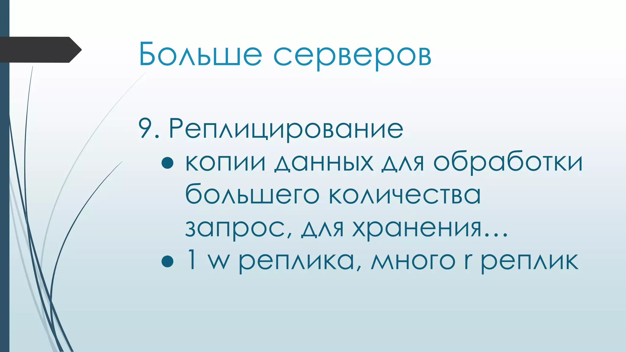 Больше серверов
9. Реплицирование
● копии данных для обработки
большего количества
запрос, для хранения…
● 1 w реплика, много r реплик
 
