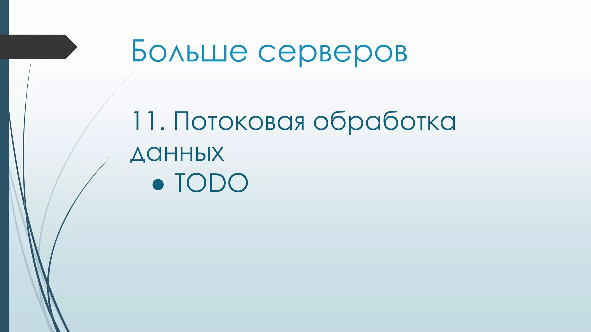 Больше серверов
11. Потоковая обработка
данных
● TODО
 
