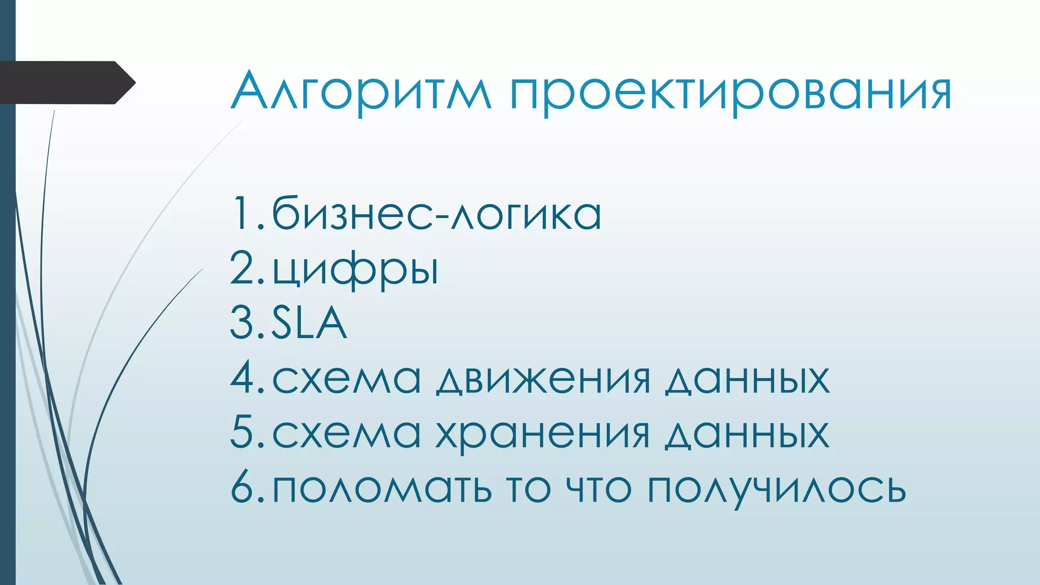 Алгоритм проектирования
1.бизнес-логика
2.цифры
3.SLA
4.схема движения данных
5.схема хранения данных
6.поломать то что получилось
 