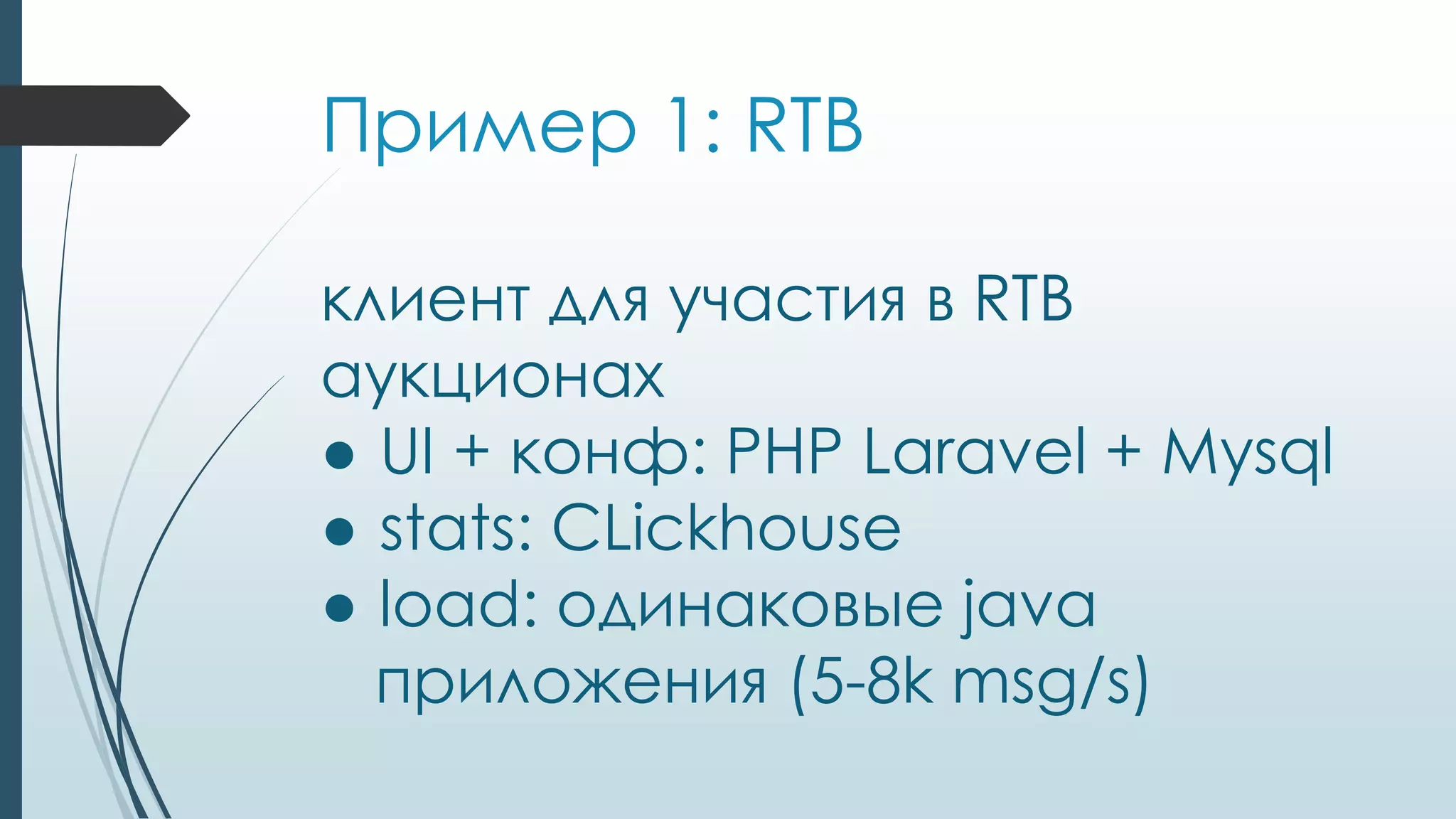 Пример 1: RTB
клиент для участия в RTB
аукционах
● UI + конф: PHP Laravel + Mysql
● stats: CLickhouse
● load: одинаковые java
приложения (5-8k msg/s)
 