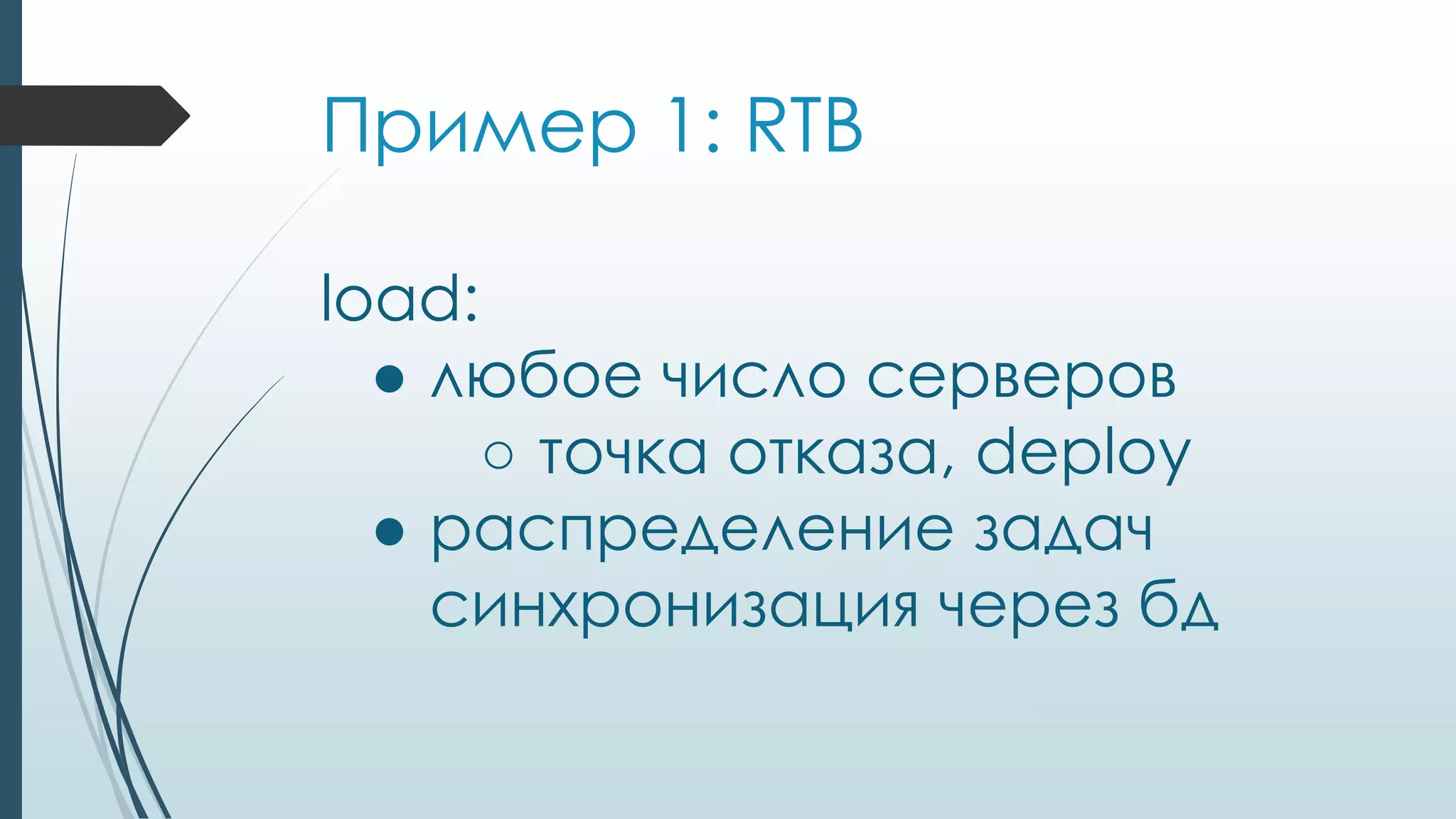 Пример 1: RTB
load:
● любое число серверов
○ точка отказа, deploy
● распределение задач
синхронизация через бд
 