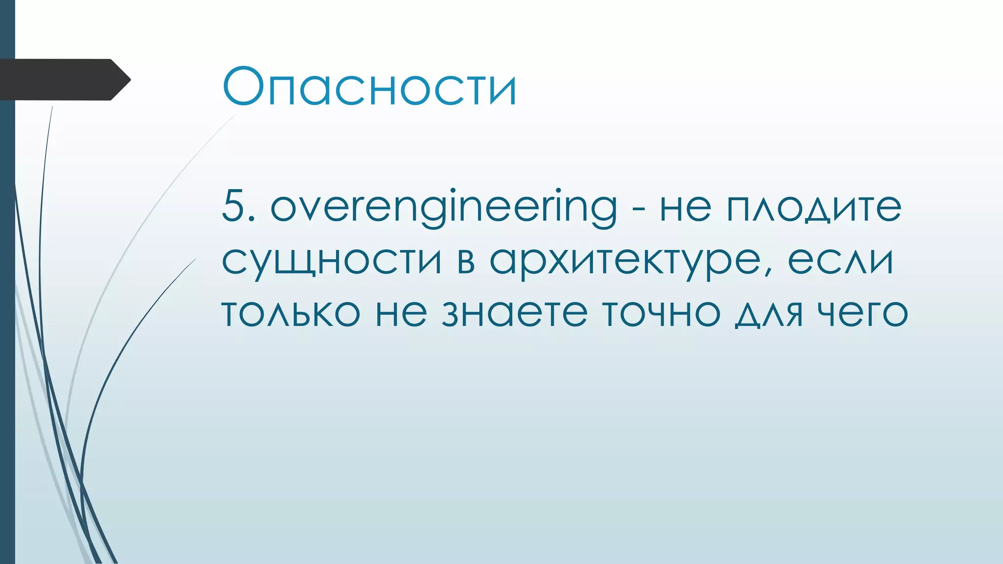 Опасности
5. overengineering - не плодите
сущности в архитектуре, если
только не знаете точно для чего
 