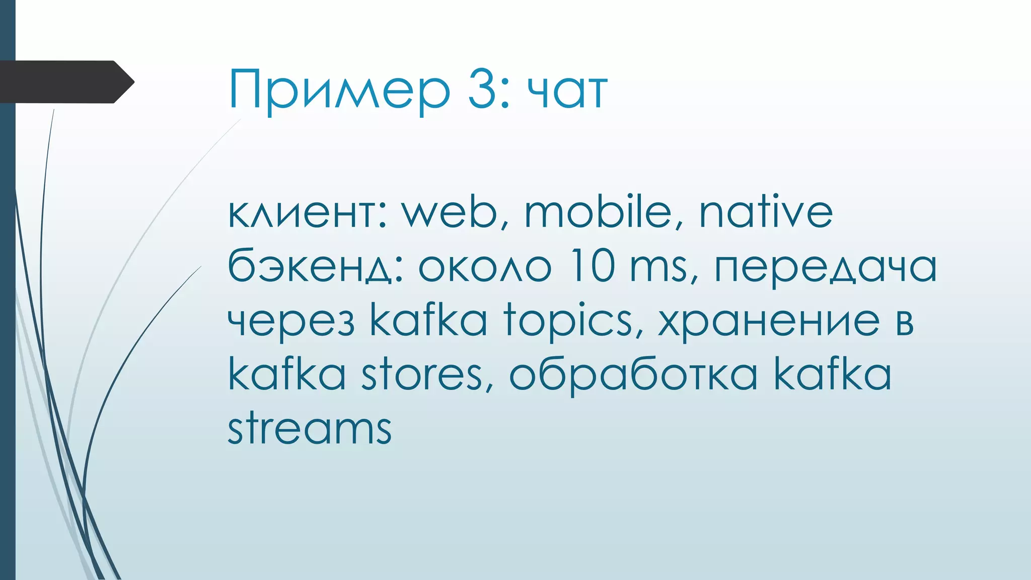 Пример 3: чат
клиент: web, mobile, native
бэкенд: около 10 ms, передача
через kafka topics, хранение в
kafka stores, обработка kafka
streams
 