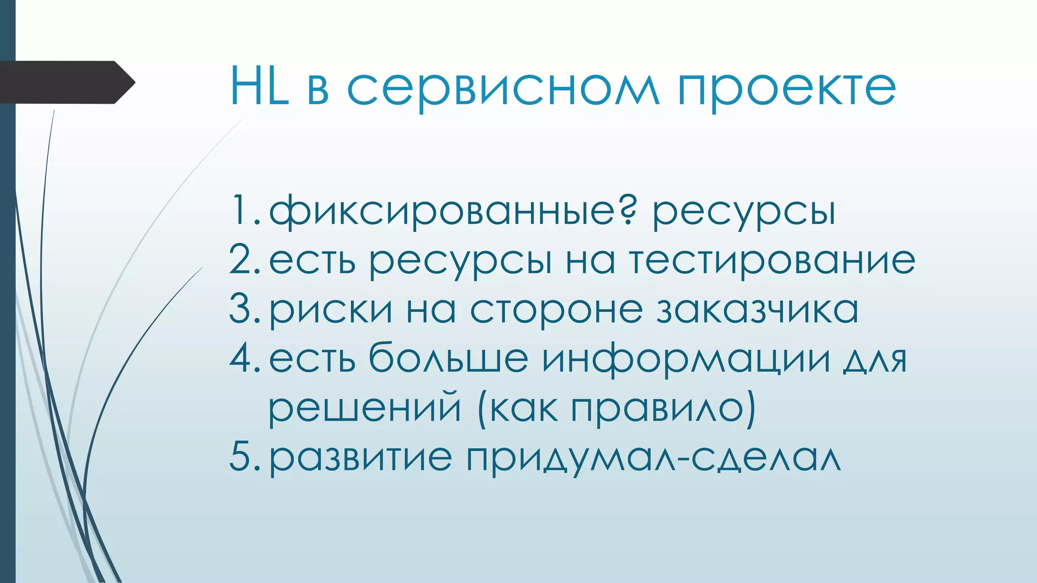 HL в сервисном проекте
1.фиксированные? ресурсы
2.есть ресурсы на тестирование
3.риски на стороне заказчика
4.есть больше информации для
решений (как правило)
5.развитие придумал-сделал
 