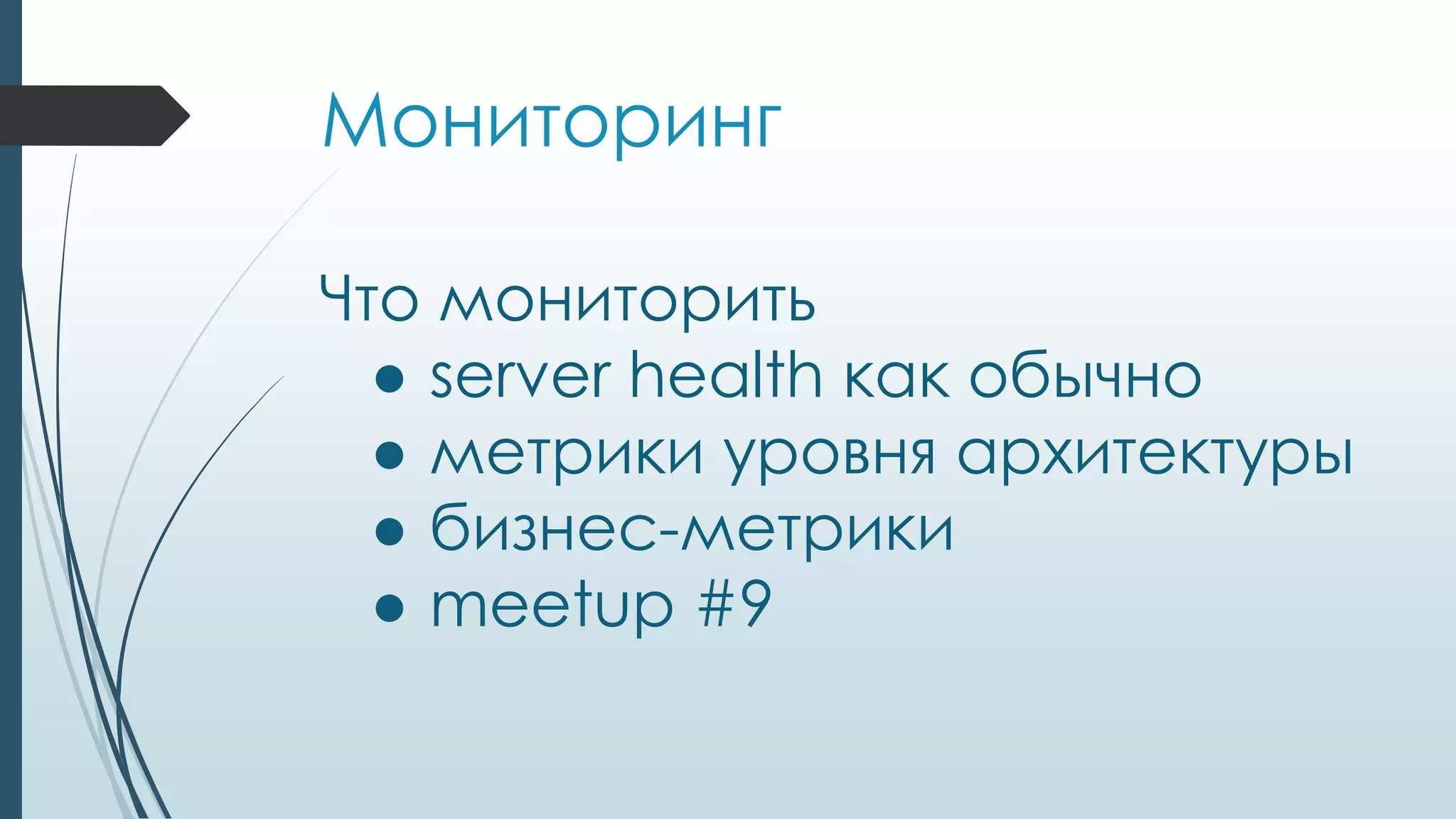 Мониторинг
Что мониторить
● server health как обычно
● метрики уровня архитектуры
● бизнес-метрики
● meetup #9
 