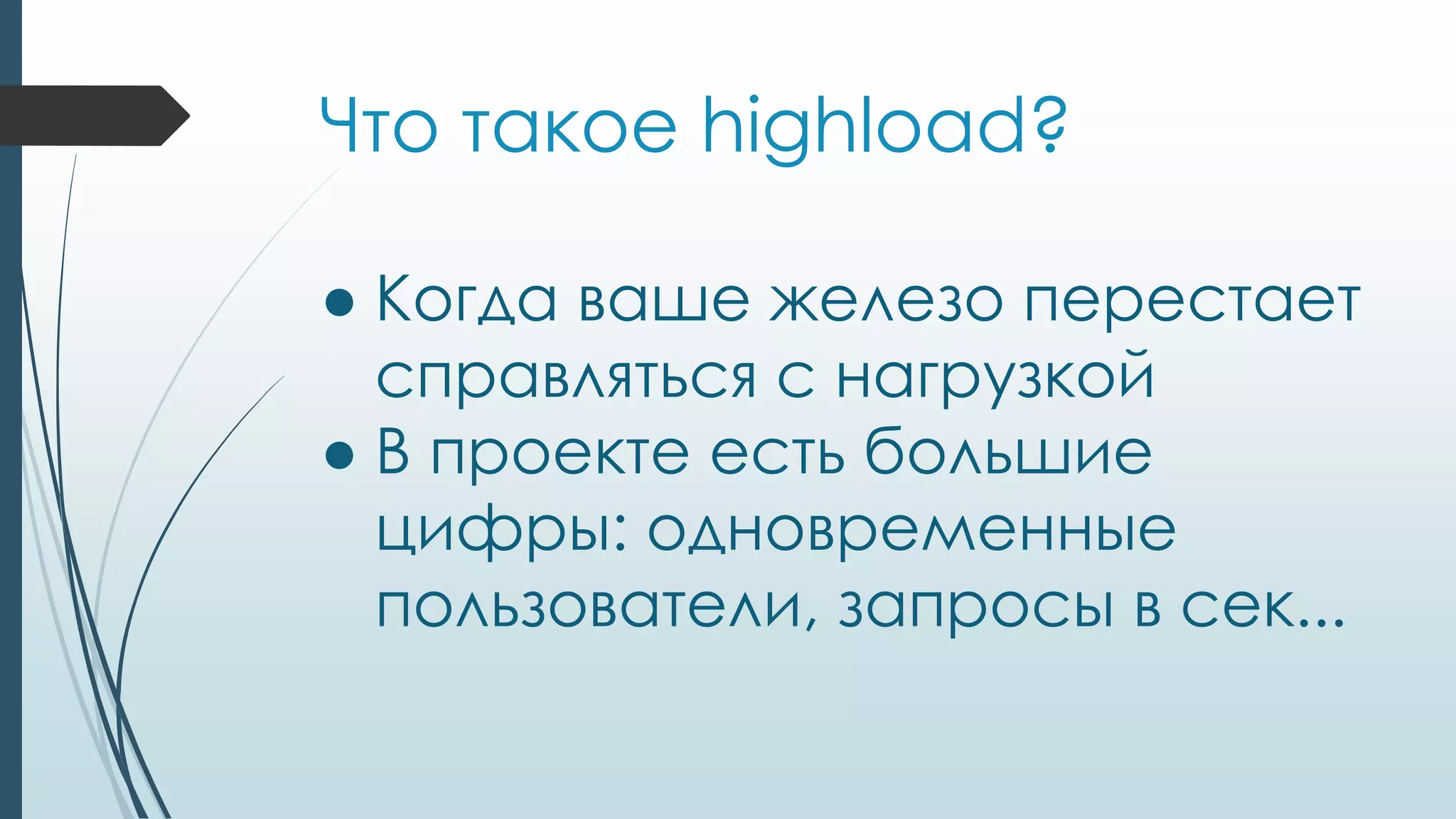 Что такое highload?
● Когда ваше железо перестает
справляться с нагрузкой
● В проекте есть большие
цифры: одновременные
пользователи, запросы в сек...
 