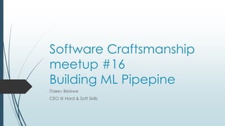 Software Craftsmanship
meetup #16
Building ML Pipepine
Павел Вейник
CEO @ Hard & Soft Skills
 