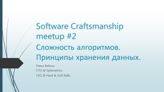 Software Craftsmanship
meetup #2
Сложность алгоритмов.
Принципы хранения данных.
Павел Вейник
CTO @ Splitmetrics
CEO @ Hard & Soft Skills
 