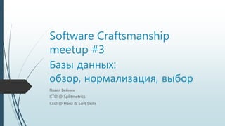 Software Craftsmanship
meetup #3
Базы данных:
обзор, нормализация, выбор
Павел Вейник
CTO @ Splitmetrics
CEO @ Hard & Soft Skills
 