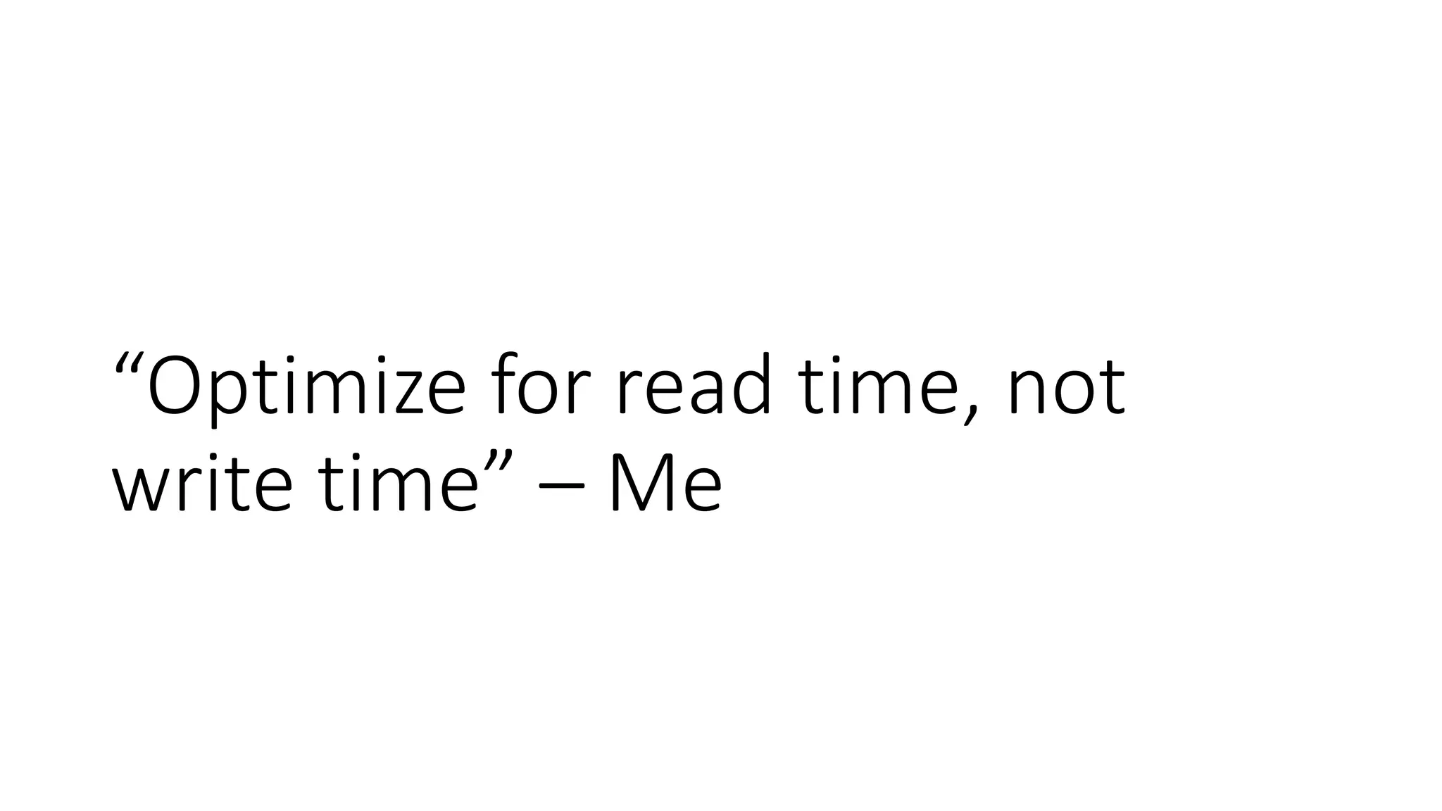 “Optimize for read time, not
write time” – Me
 