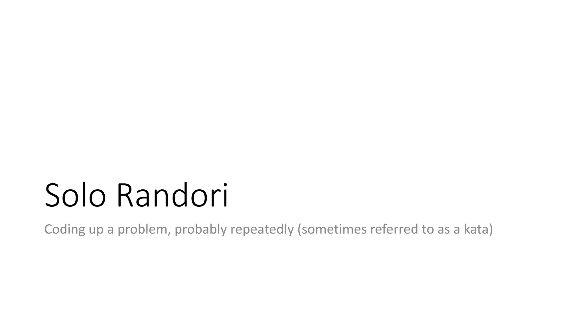 Solo Randori
Coding up a problem, probably repeatedly (sometimes referred to as a kata)
 