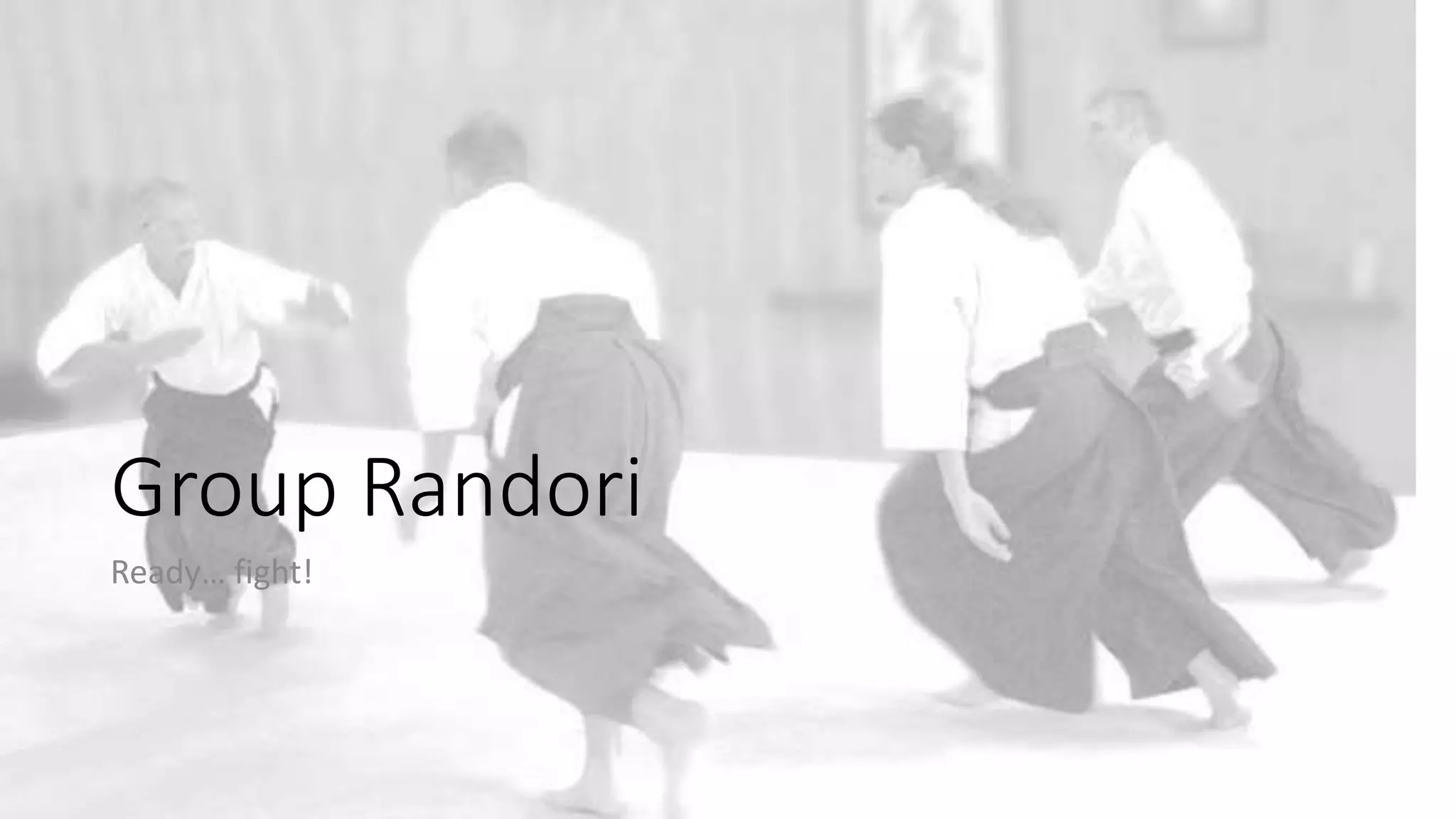 Group Randori
Ready… fight!
 
