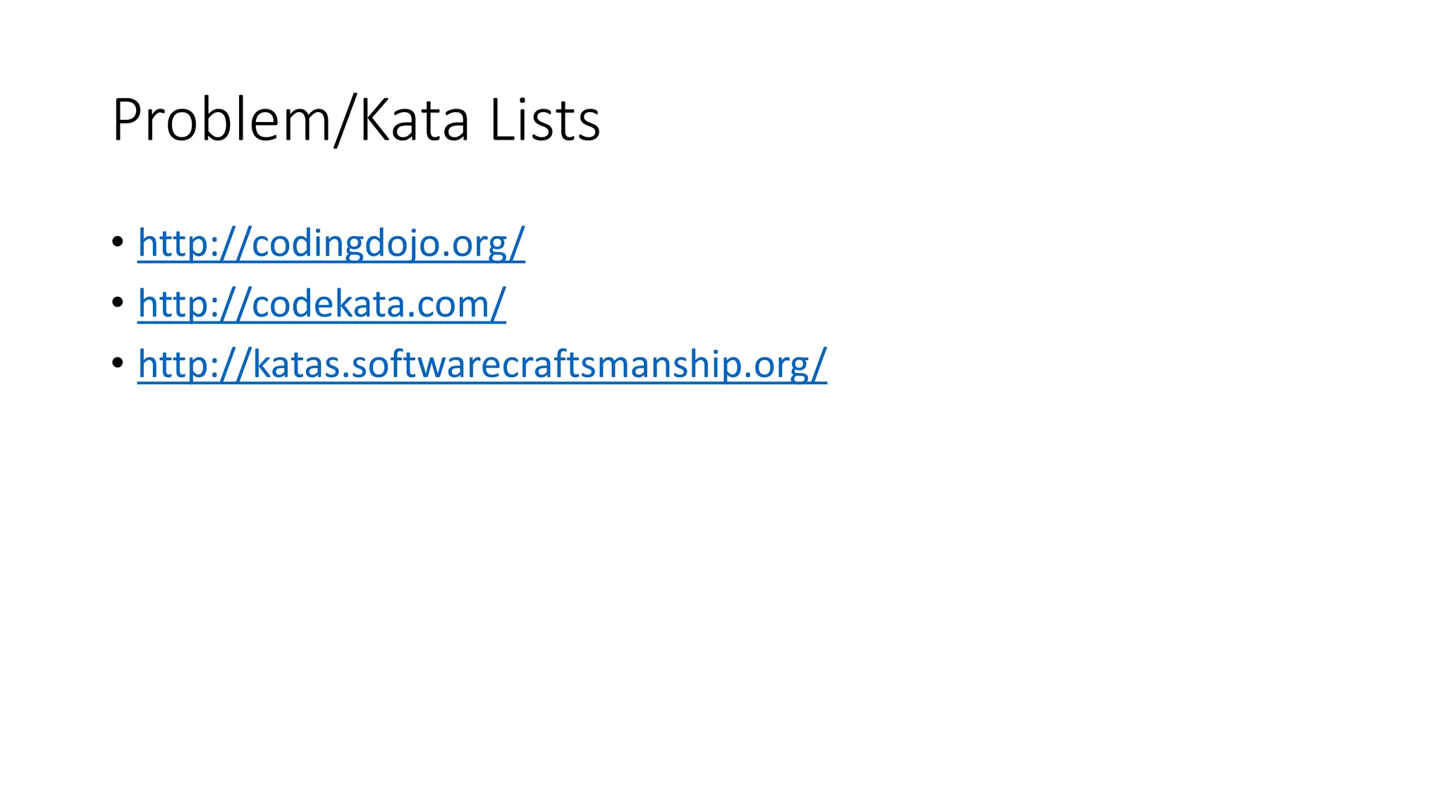 Problem/Kata Lists
• http://codingdojo.org/
• http://codekata.com/
• http://katas.softwarecraftsmanship.org/
 