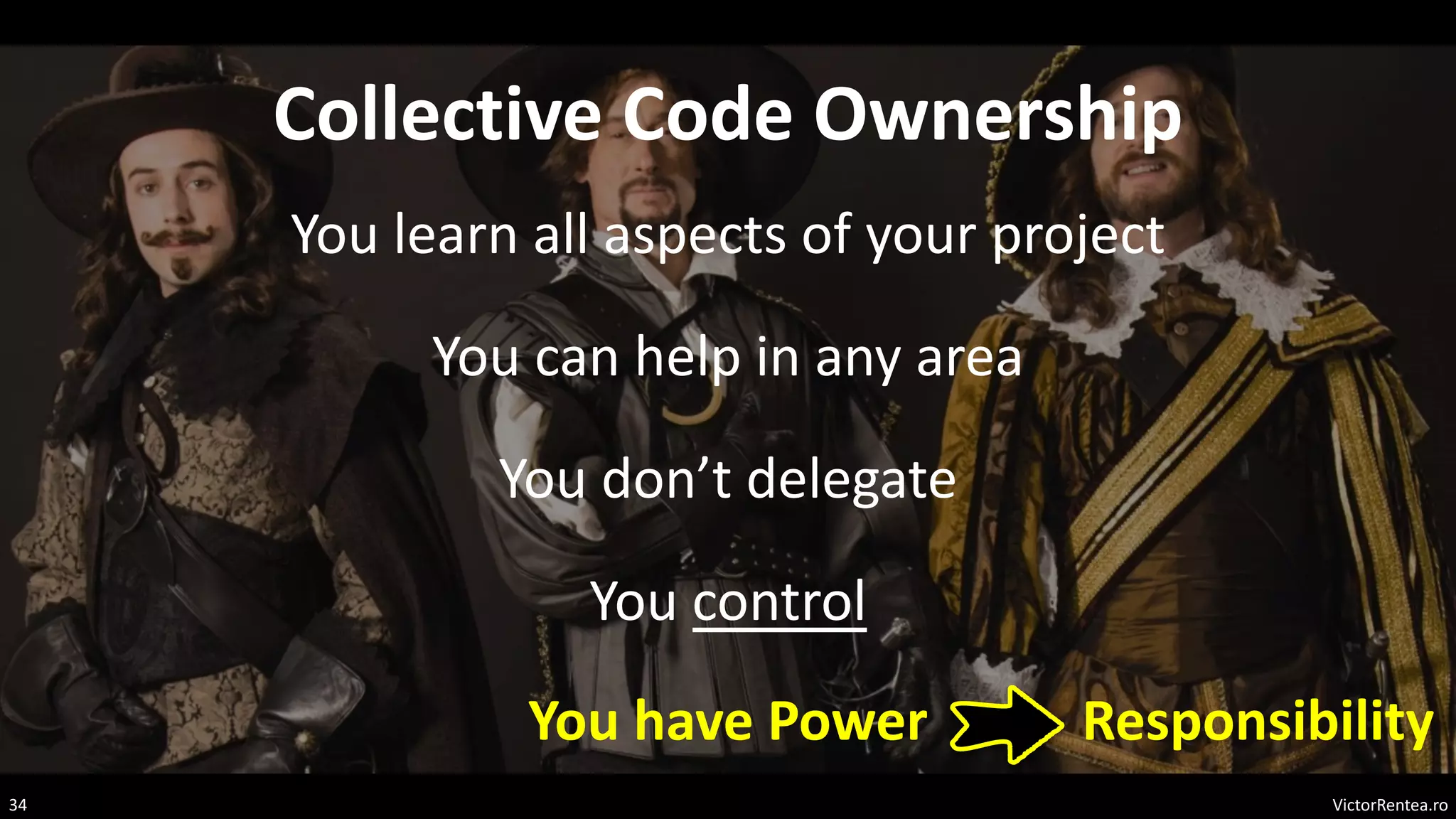VictorRentea.ro
34
Collective Code Ownership
You learn all aspects of your project
You can help in any area
You don’t delegate
You control
You have Power Responsibility
 