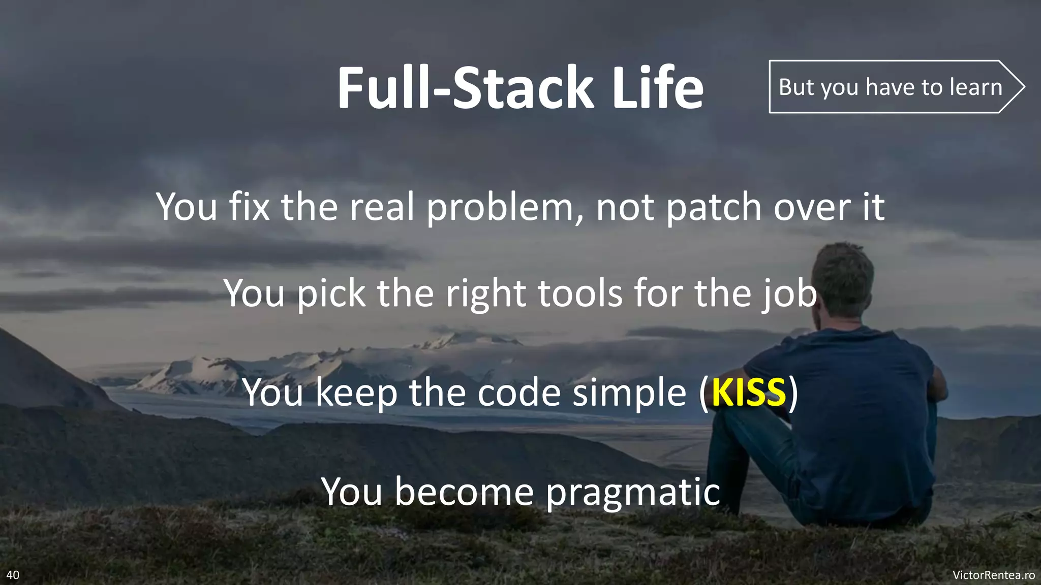 VictorRentea.ro
40
Full-Stack Life
You fix the real problem, not patch over it
You keep the code simple (KISS)
You pick the right tools for the job
You become pragmatic
But you have to learn
 
