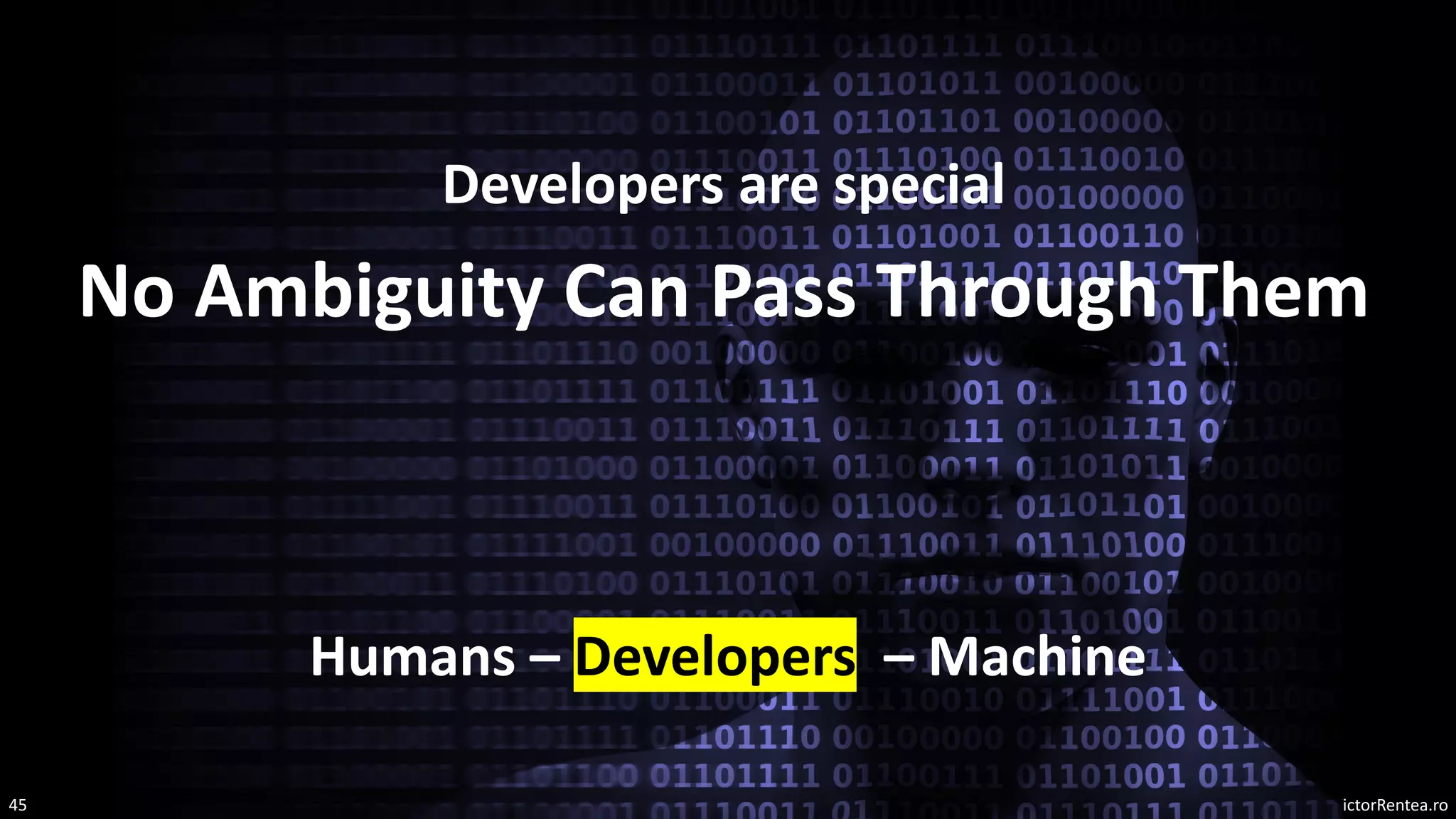 VictorRentea.ro
45
No Ambiguity Can Pass Through Them
Humans – Developers – Machine
Developers are special
 
