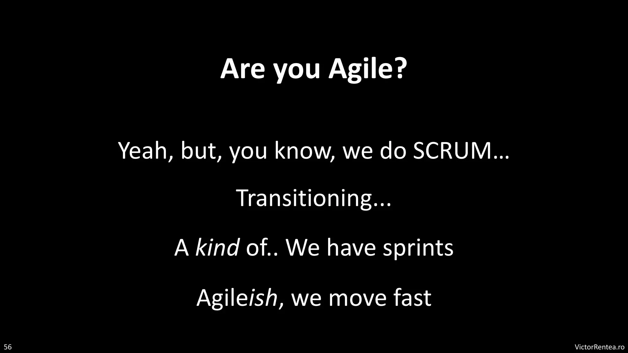 VictorRentea.ro
56
Are you Agile?
Yeah, but, you know, we do SCRUM…
A kind of.. We have sprints
Agileish, we move fast
Transitioning...
 