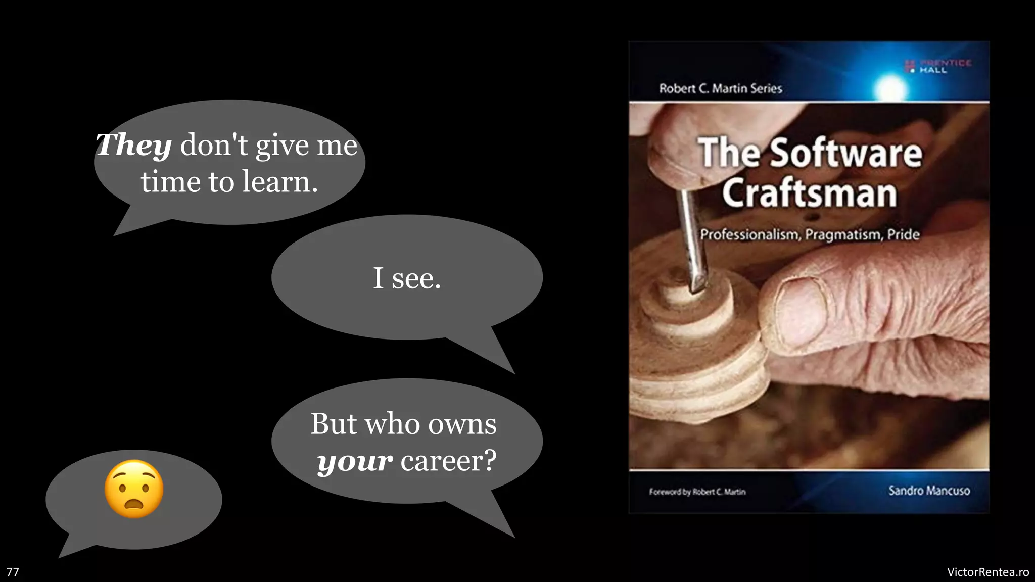 VictorRentea.ro
77
But who owns
your career?
They don't give me
time to learn.
I see.
😧
 