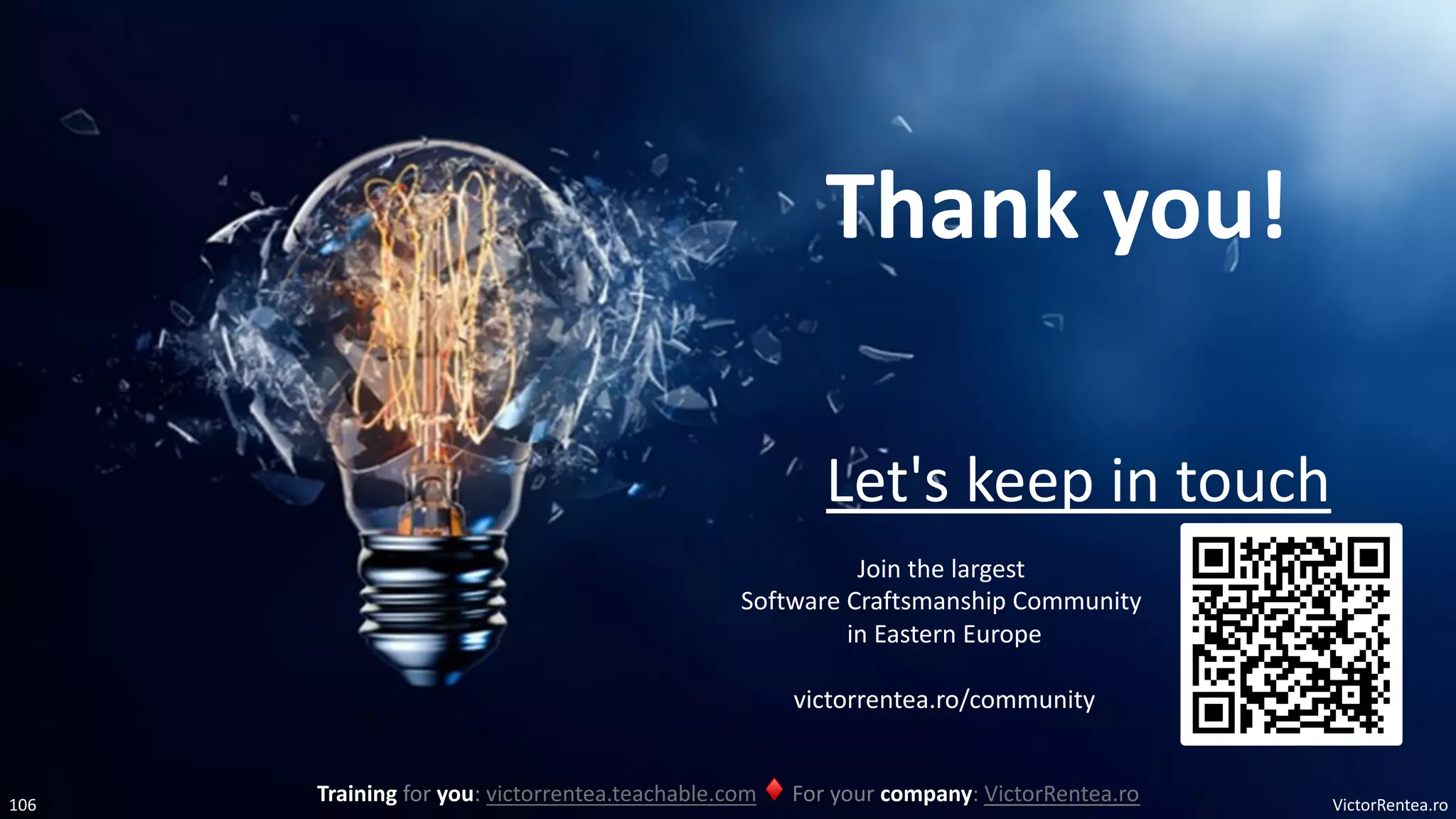 VictorRentea.ro
106
Thank you!
Let's keep in touch
Training for you: victorrentea.teachable.com ♦ For your company: VictorRentea.ro
Join the largest
Software Craftsmanship Community
in Eastern Europe
victorrentea.ro/community
 