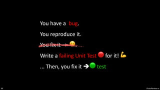 VictorRentea.ro
69
You have a bug.
You reproduce it.
You fix it => 😊.
Write a failing Unit Test 🔴 for it! 💪
... Then, you fix it è🟢 test
 