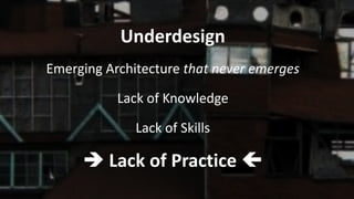 VictorRentea.ro
74
Underdesign
Emerging Architecture that never emerges
Lack of Knowledge
Lack of Skills
è Lack of Practice ç
 