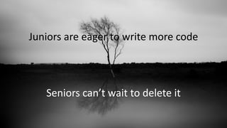 VictorRentea.ro
101
Juniors are eager to write more code
Seniors can’t wait to delete it
 