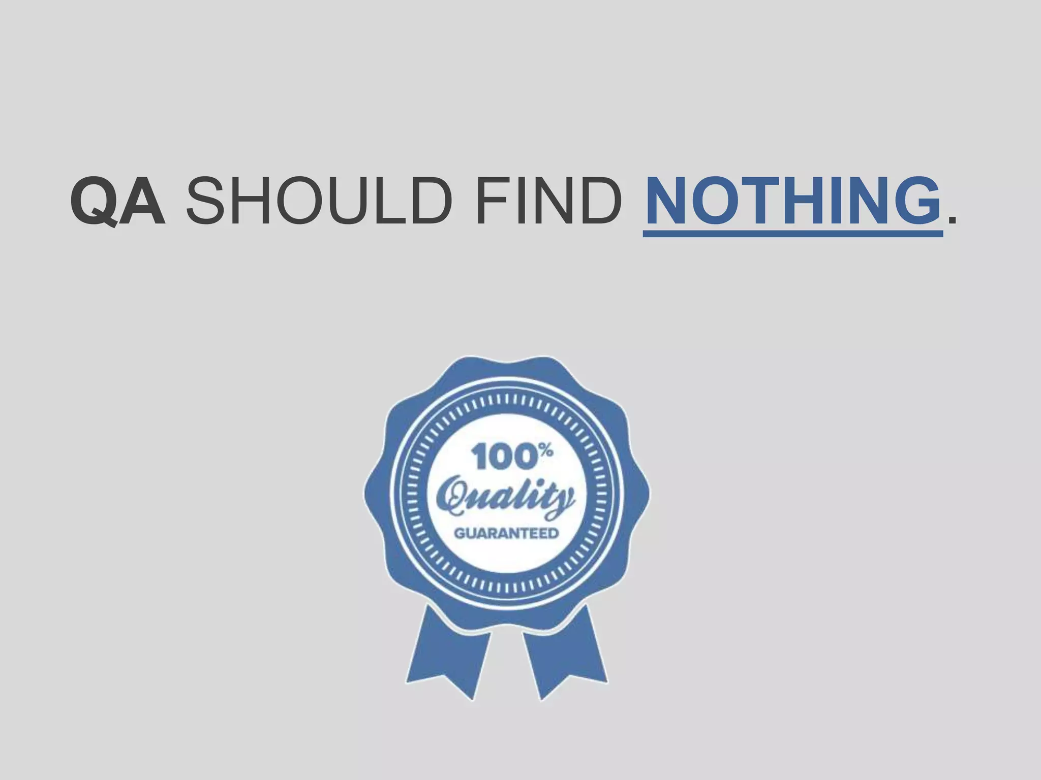 QA SHOULD FIND NOTHING.
 