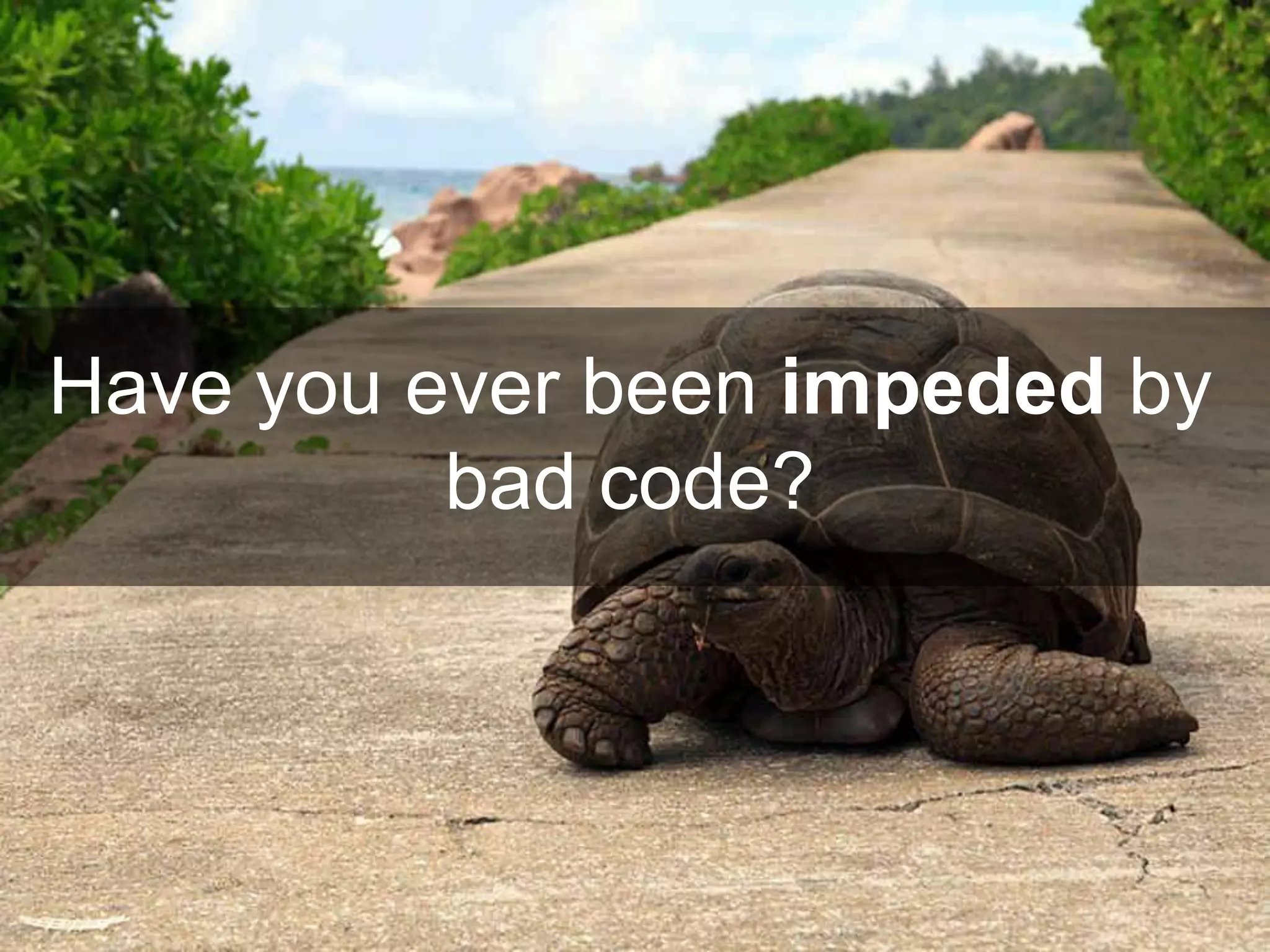 Have you ever been impeded by
bad code?
 