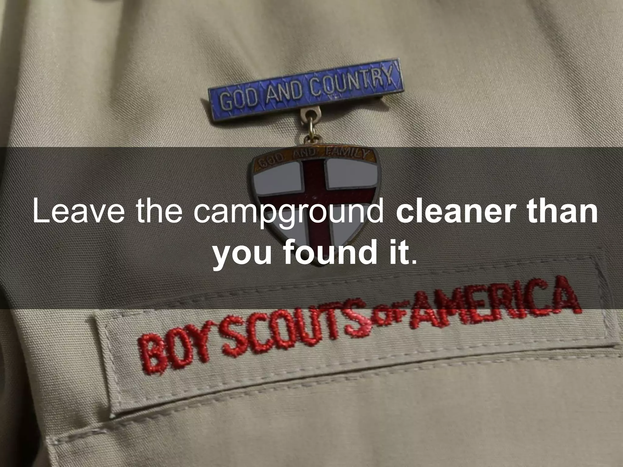 Leave the campground cleaner than
you found it.
 