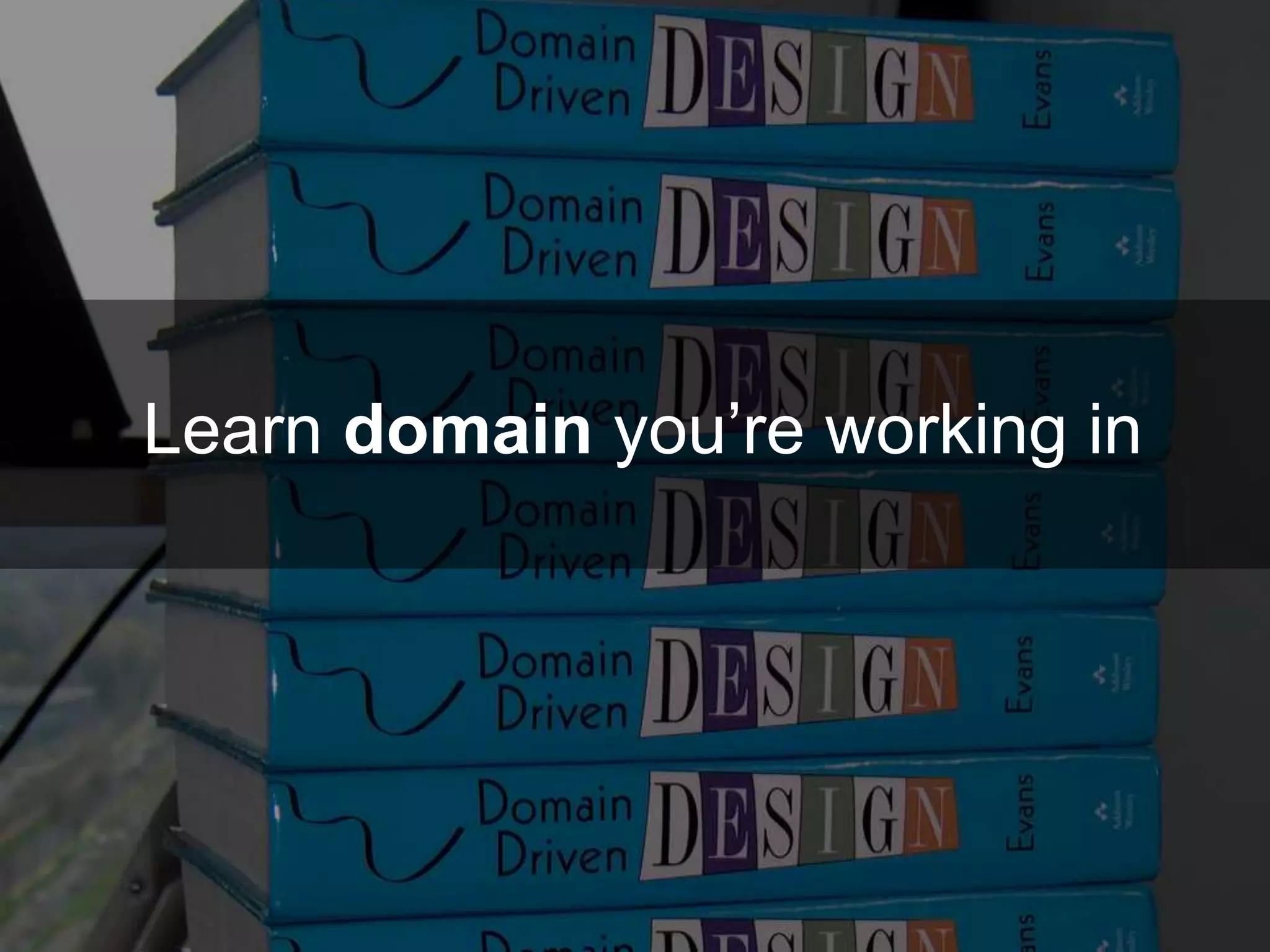 Learn domain you’re working in
 