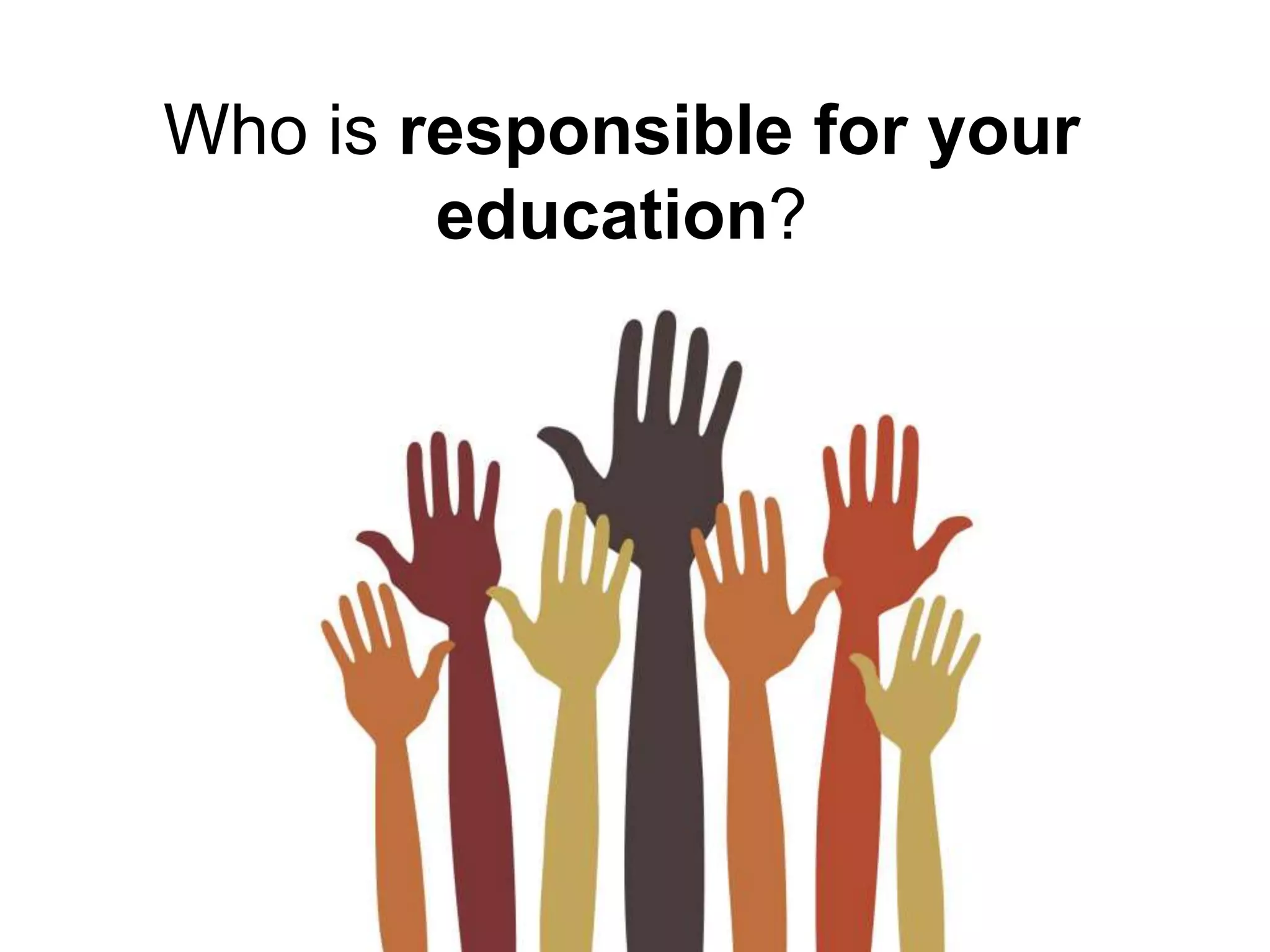 Who is responsible for your
education?
 
