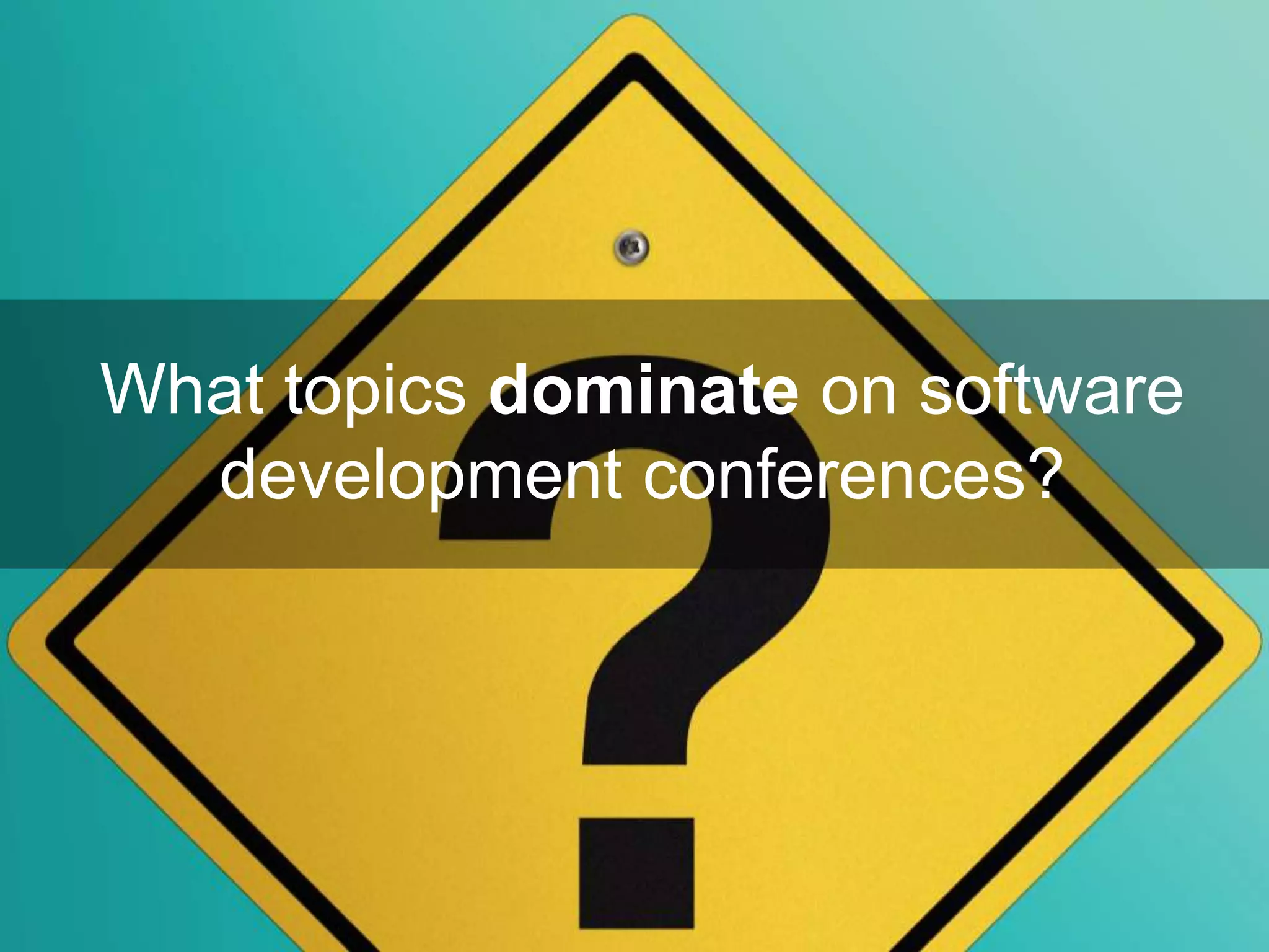 What topics dominate on software
development conferences?
 