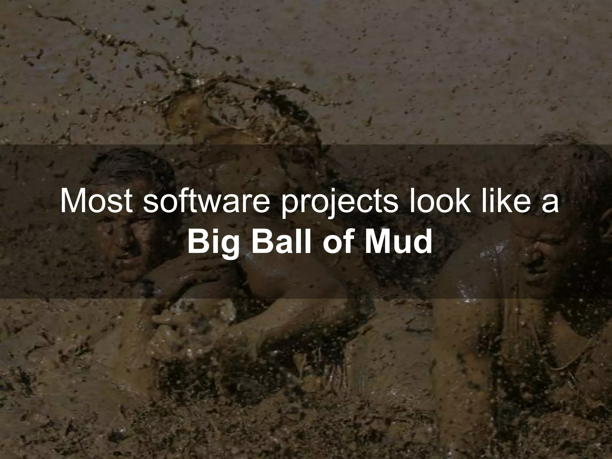 Most software projects look like a
Big Ball of Mud
 
