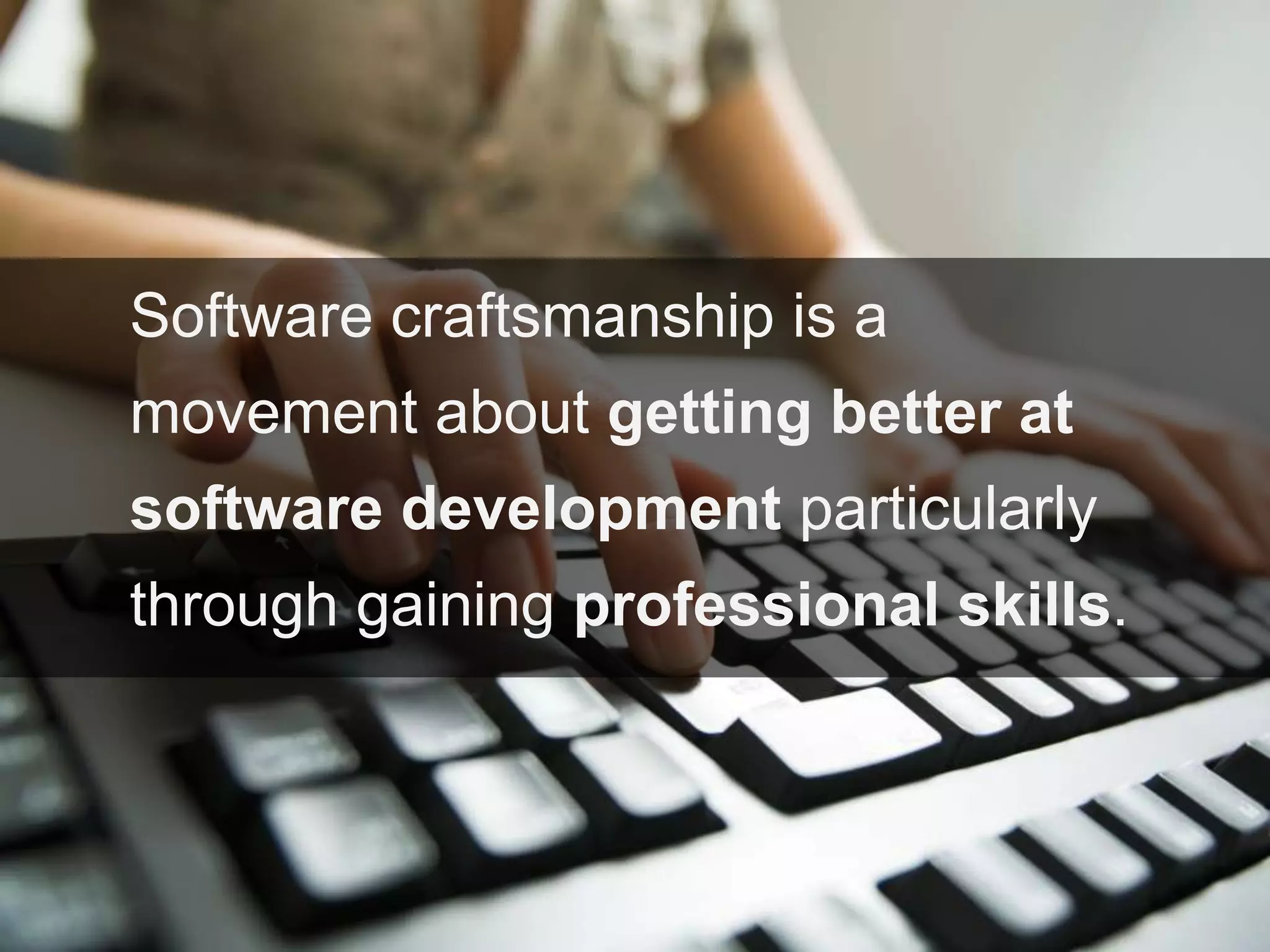 Software craftsmanship is a
movement about getting better at
software development particularly
through gaining professional skills.
 
