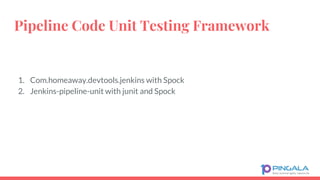 Pipeline Code Unit Testing Framework
1. Com.homeaway.devtools.jenkins with Spock
2. Jenkins-pipeline-unit with junit and Spock
 