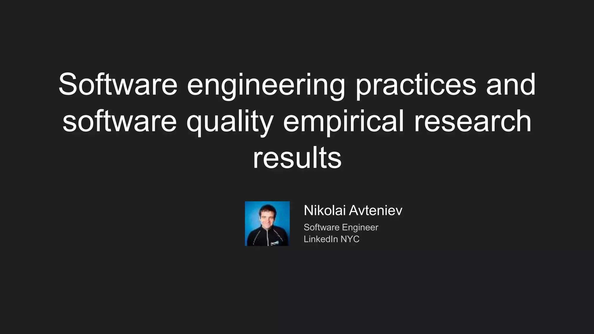 Nikolai Avteniev
Software Engineer
LinkedIn NYC
Software engineering practices and
software quality empirical research
results
 