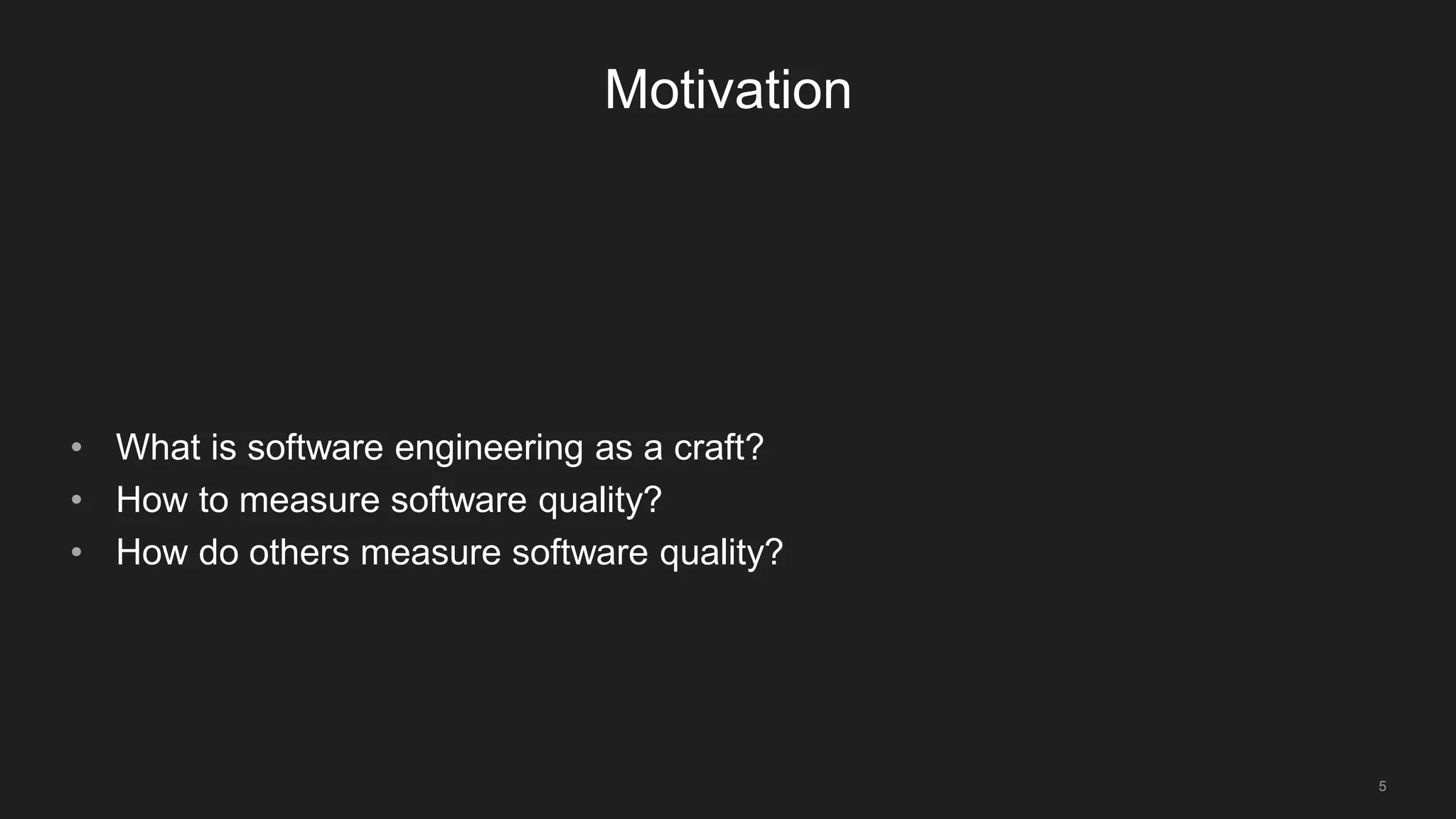 5
Motivation
• What is software engineering as a craft?
• How to measure software quality?
• How do others measure software quality?
 