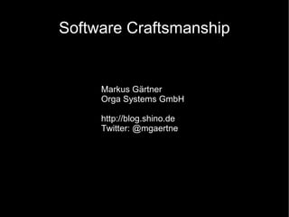 Software Craftsmanship Markus Gärtner Orga Systems GmbH http://blog.shino.de Twitter: @mgaertne 