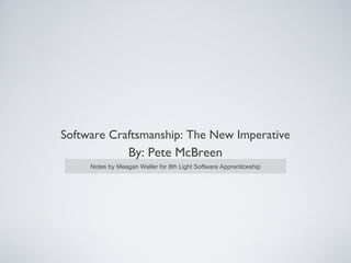 Software Craftsmanship: The New Imperative
By: Pete McBreen
Notes by Meagan Waller for 8th Light Software Apprenticeship
 