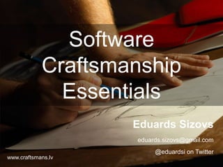Software
Craftsmanship
Essentials
Eduards Sizovs
eduards.sizovs@gmail.com
@eduardsi on Twitter
www.craftsmans.lv
 