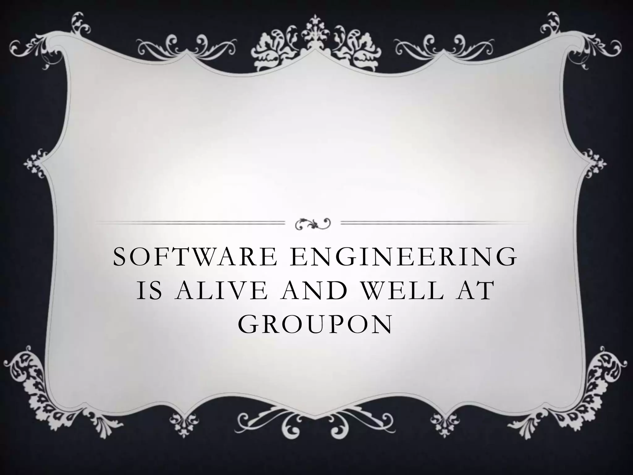 SOFTWARE ENGINEERING
 IS ALIVE AND WELL AT
       GROUPON
 