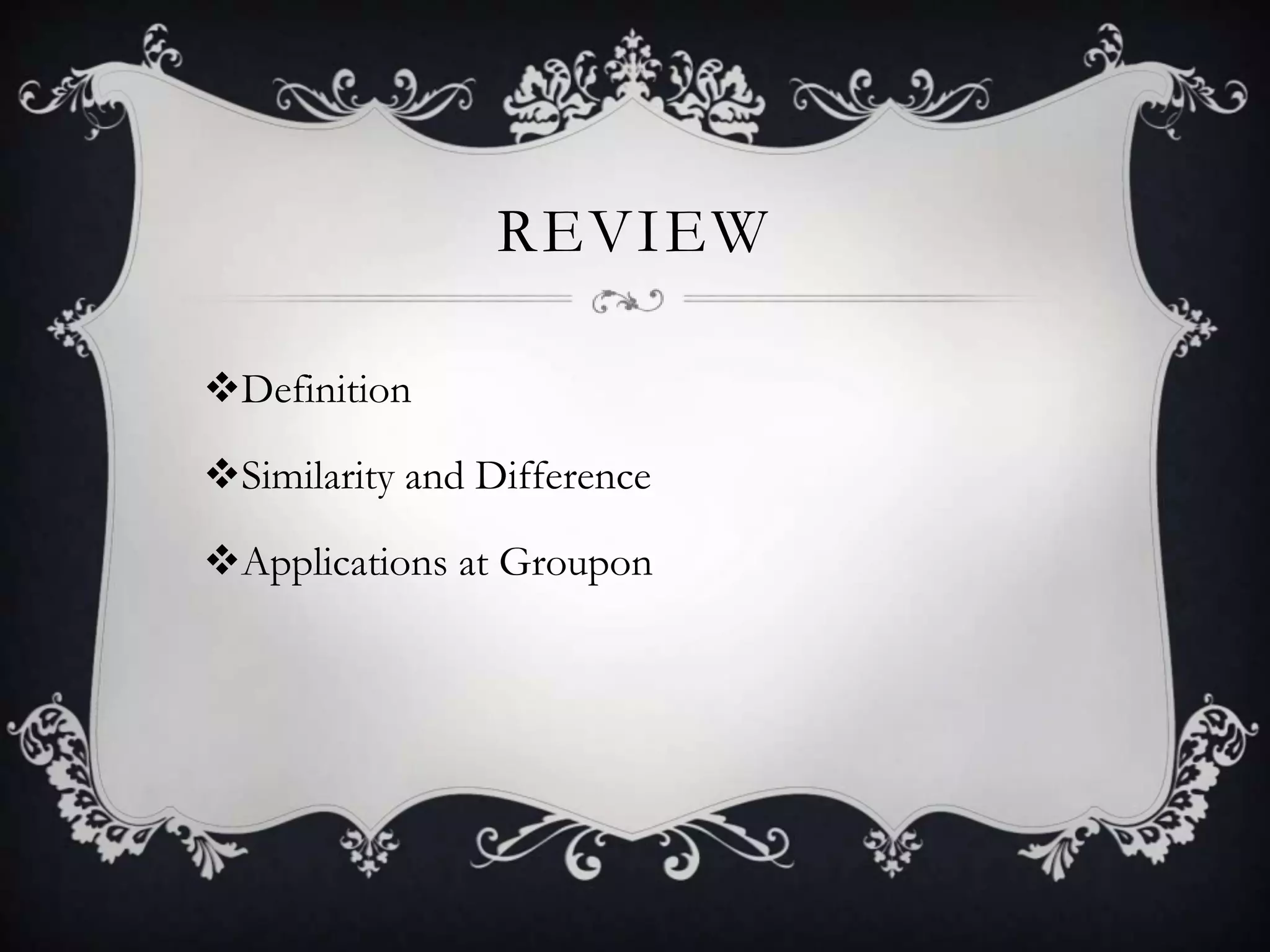 REVIEW

Definition

Similarity and Difference

Applications at Groupon
 