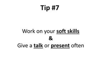 Work on your soft skills
&
Give a talk or present often
Tip #7
 