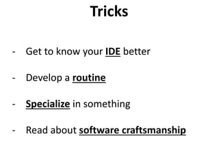 - Get to know your IDE better
- Develop a routine
- Specialize in something
- Read about software craftsmanship
Tricks
 
