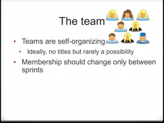 The team
• Teams are self-organizing
• Ideally, no titles but rarely a possibility
• Membership should change only between
sprints
 