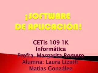 ¡SOFTWARE  DE APLICACIÓN! CETis 109 1K Informática Profra. Margarita Romero Alumna: Laura Lizeth  Matias González 