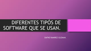 DIFERENTES TIPÓS DE
SOFTWARE QUE SE USAN.
DAFNE RAMIREZ GUZMAN.
 