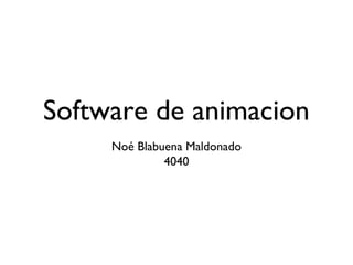 Software de animacion
Noé Blabuena Maldonado
4040
 